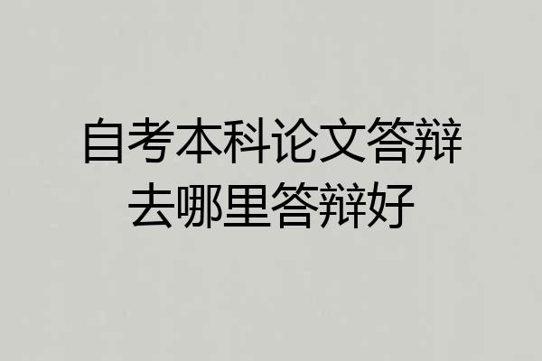 自考本科论文答辩去哪里答辩好