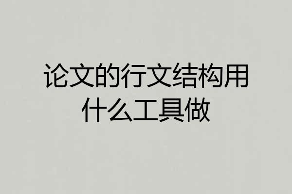 论文的行文结构用什么工具做