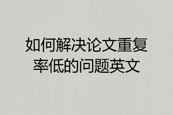 如何解决论文重复率低的问题英文