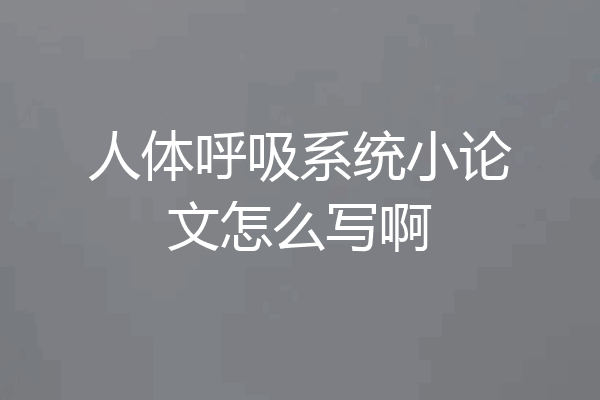 人体呼吸系统小论文怎么写啊