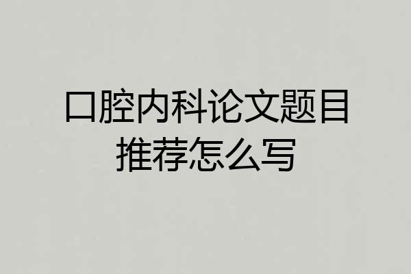 口腔内科论文题目推荐怎么写