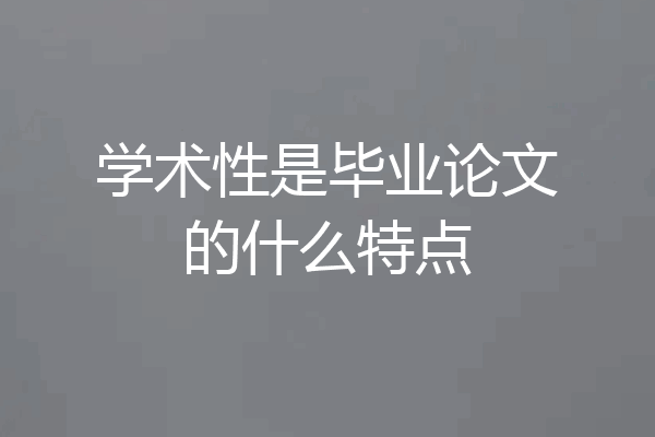 学术性是毕业论文的什么特点