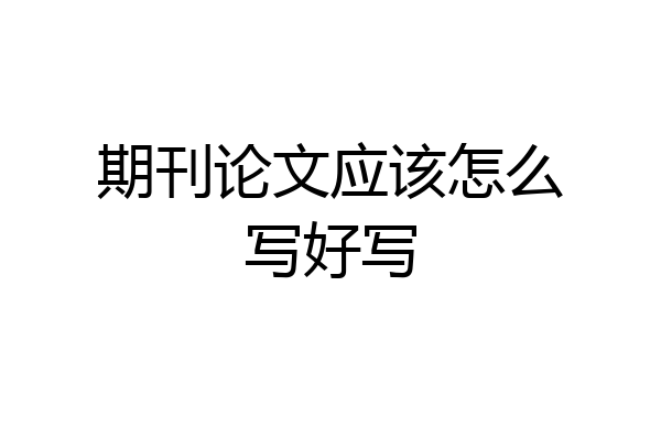 期刊论文应该怎么写好写