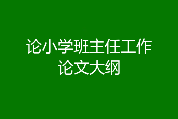 论小学班主任工作论文大纲