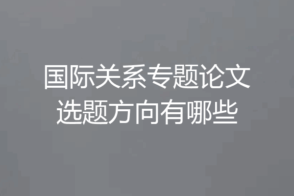 国际关系专题论文选题方向有哪些