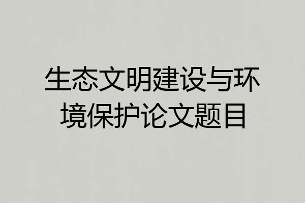 生态文明建设与环境保护论文题目