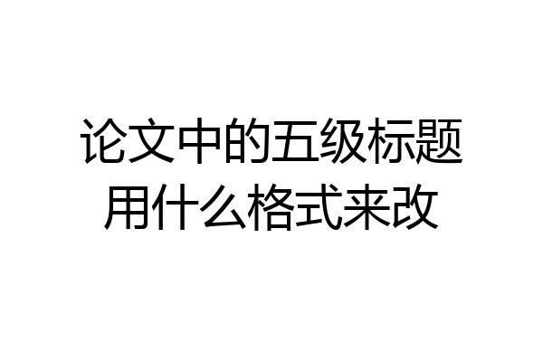 论文中的五级标题用什么格式来改