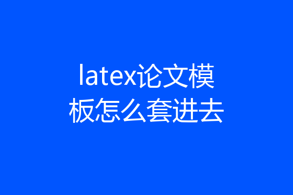 latex论文模板怎么套进去