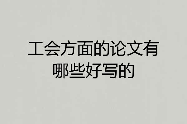 工会方面的论文有哪些好写的