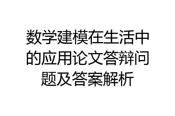 数学建模在生活中的应用论文答辩问题及答案解析
