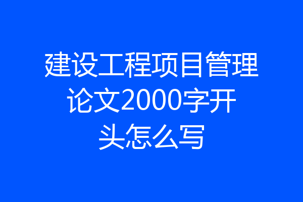 建设工程项目管理论文2000字开头怎么写