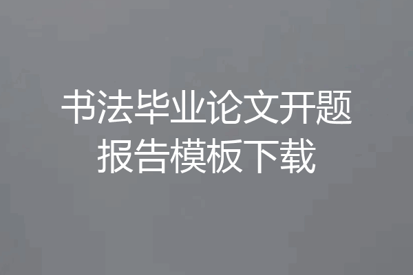 书法毕业论文开题报告模板下载