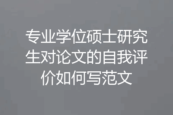 专业学位硕士研究生对论文的自我评价如何写范文