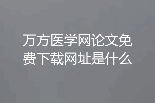 万方医学网论文免费下载网址是什么