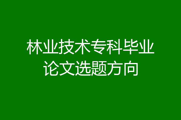 林业技术专科毕业论文选题方向