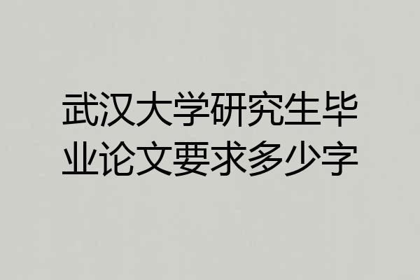 武汉大学研究生毕业论文要求多少字