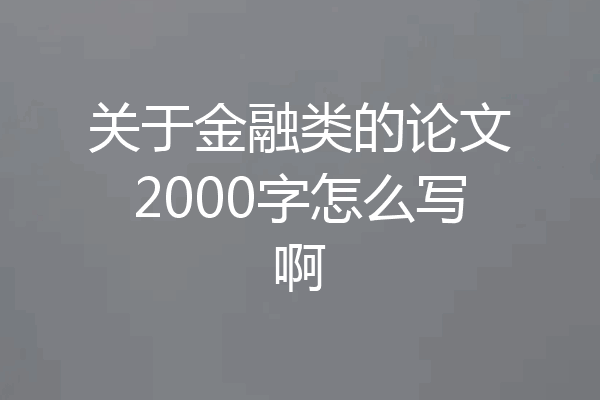 关于金融类的论文2000字怎么写啊