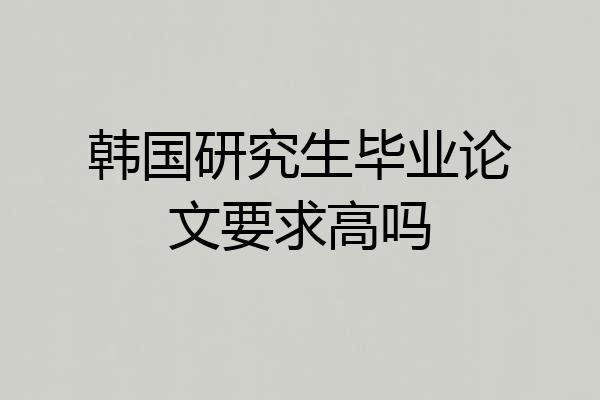 韩国研究生毕业论文要求高吗