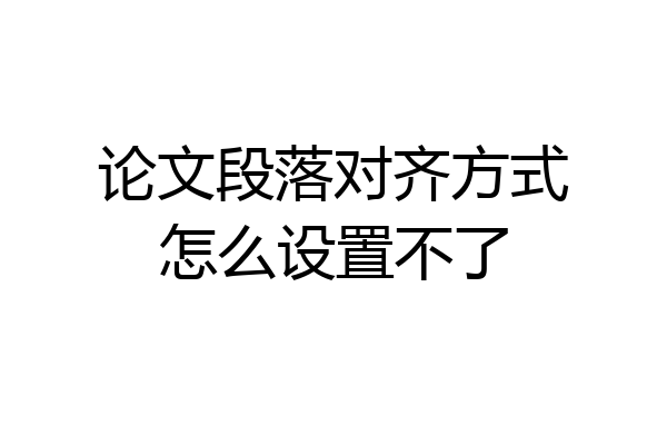 论文段落对齐方式怎么设置不了