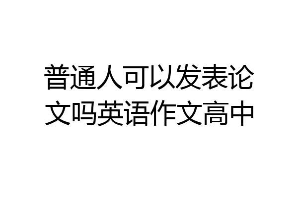 普通人可以发表论文吗英语作文高中