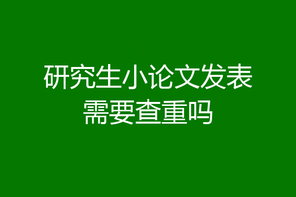 研究生小论文发表需要查重吗