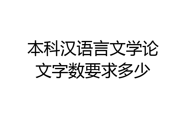 本科汉语言文学论文字数要求多少
