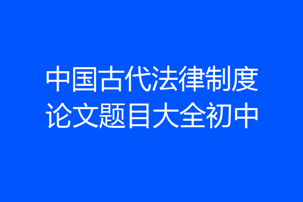 中国古代法律制度论文题目大全初中