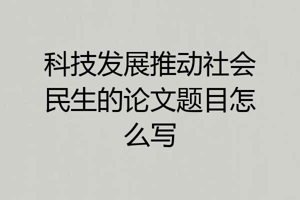 科技发展推动社会民生的论文题目怎么写