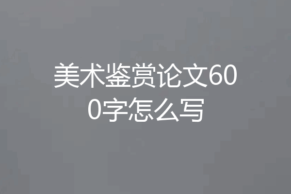美术鉴赏论文600字怎么写