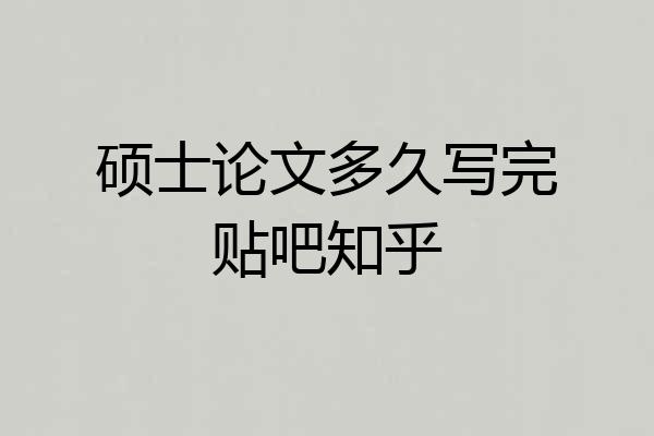 硕士论文多久写完贴吧知乎