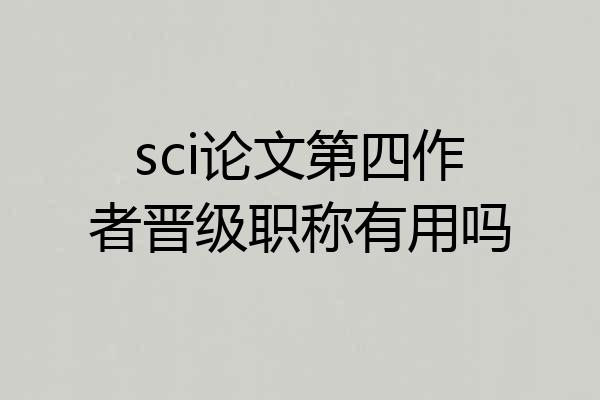 sci论文第四作者晋级职称有用吗