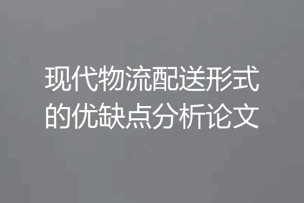 现代物流配送形式的优缺点分析论文