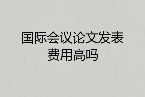 国际会议论文发表费用高吗