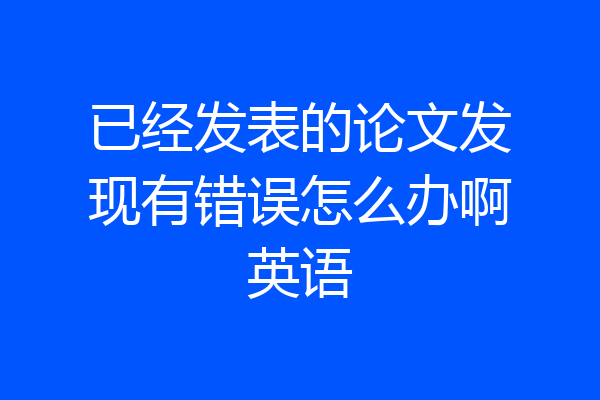 已经发表的论文发现有错误怎么办啊英语
