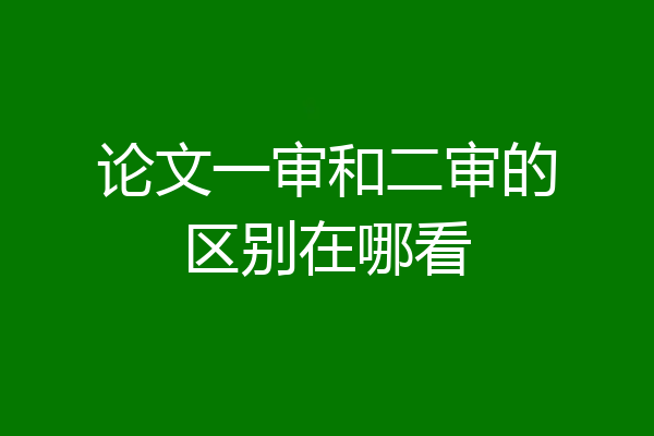论文一审和二审的区别在哪看