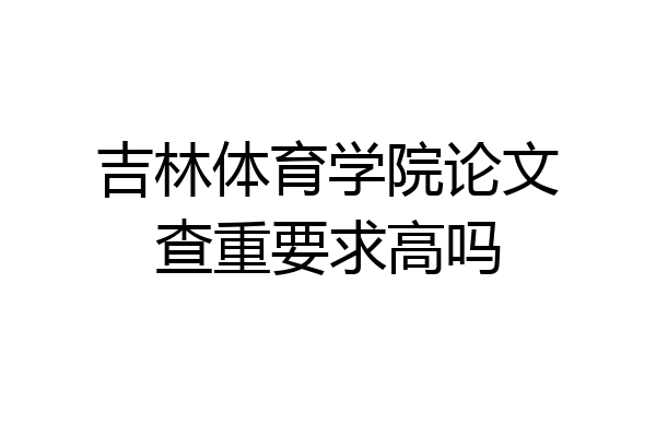 吉林体育学院论文查重要求高吗