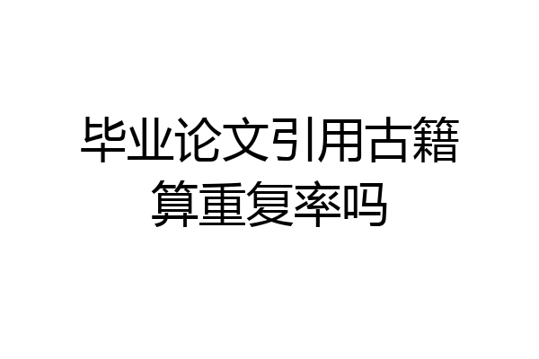 毕业论文引用古籍算重复率吗