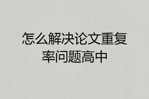 怎么解决论文重复率问题高中