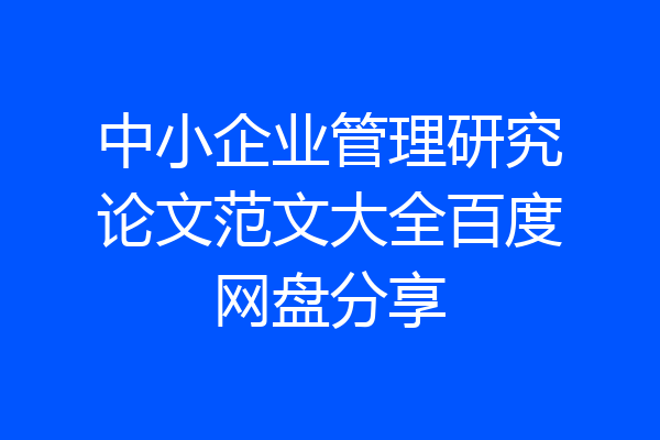 中小企业管理研究论文范文大全百度网盘分享