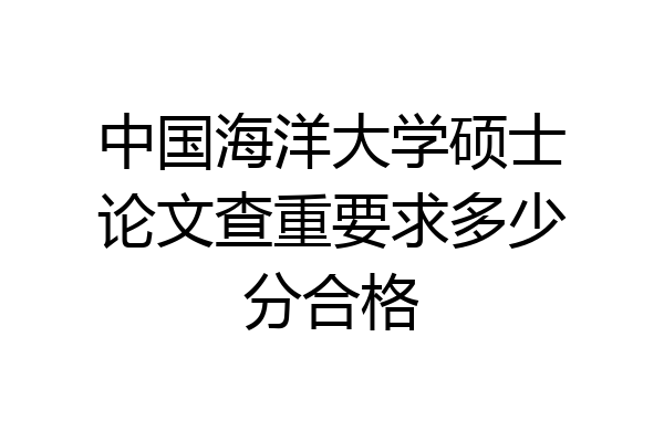 中国海洋大学硕士论文查重要求多少分合格
