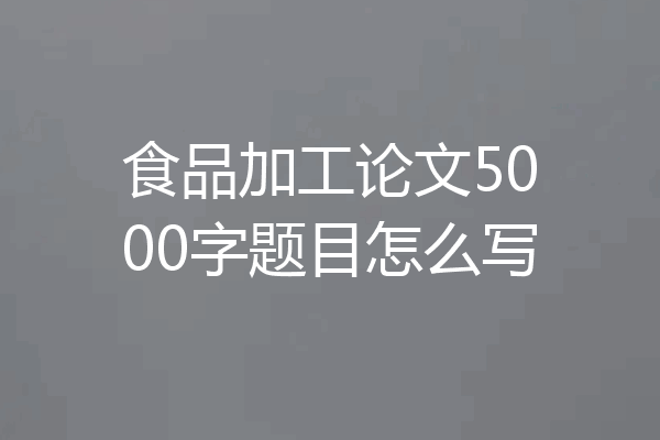 食品加工论文5000字题目怎么写