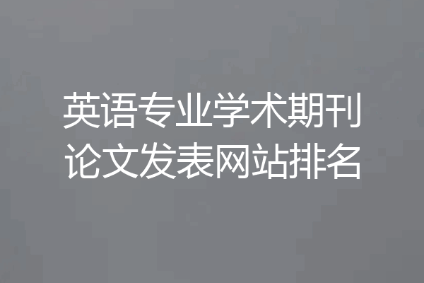 英语专业学术期刊论文发表网站排名