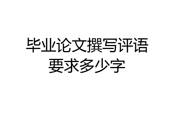 毕业论文撰写评语要求多少字