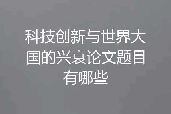 科技创新与世界大国的兴衰论文题目有哪些