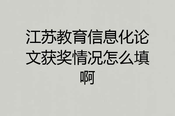 江苏教育信息化论文获奖情况怎么填啊