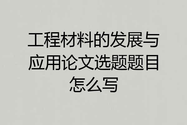 工程材料的发展与应用论文选题题目怎么写