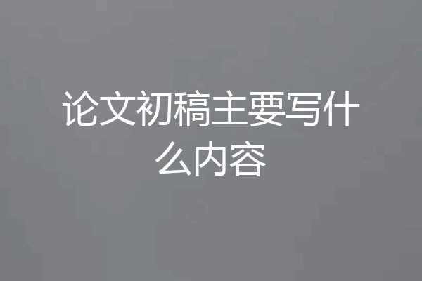 论文初稿主要写什么内容