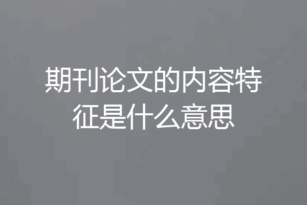 期刊论文的内容特征是什么意思