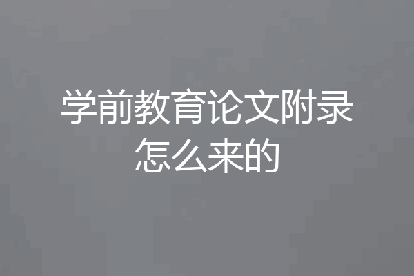 学前教育论文附录怎么来的