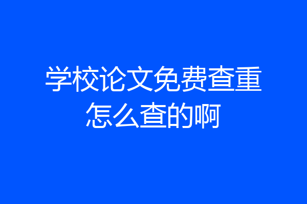 学校论文免费查重怎么查的啊
